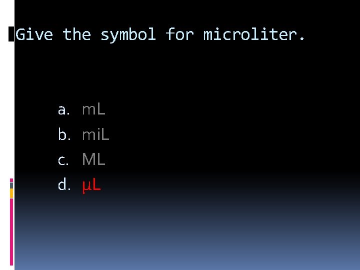 Give the symbol for microliter. a. b. c. d. m. L mi. L ML