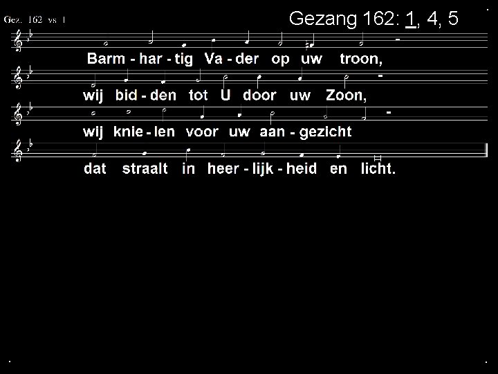 Gezang 162: 1, 4, 5 . . . 