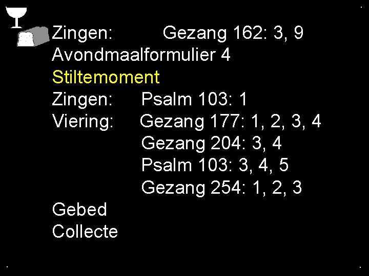. . Zingen: Gezang 162: 3, 9 Avondmaalformulier 4 Stiltemoment Zingen: Psalm 103: 1