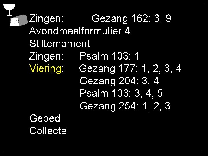 . . Zingen: Gezang 162: 3, 9 Avondmaalformulier 4 Stiltemoment Zingen: Psalm 103: 1