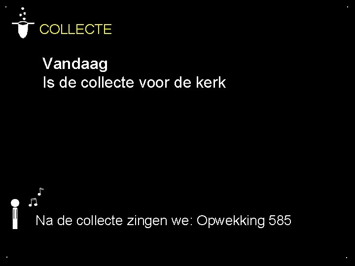 . . COLLECTE Vandaag Is de collecte voor de kerk Na de collecte zingen