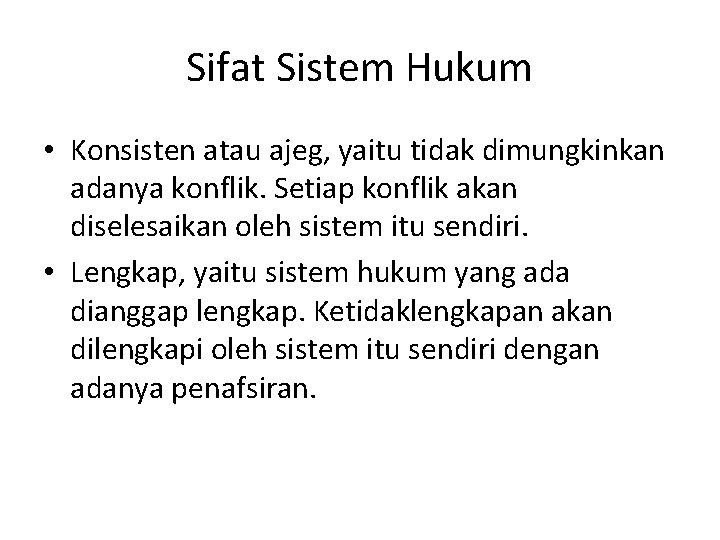 Sifat Sistem Hukum • Konsisten atau ajeg, yaitu tidak dimungkinkan adanya konflik. Setiap konflik