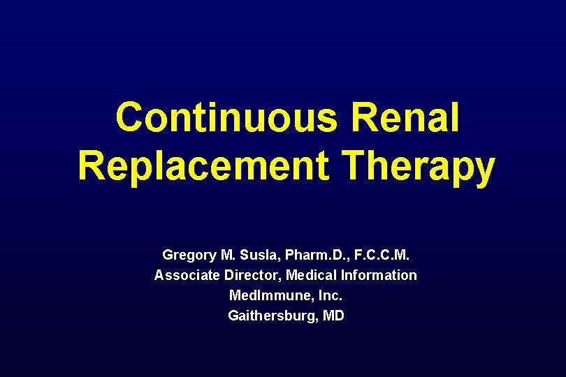 Continuous Renal Replacement Therapy Gregory M. Susla, Pharm. D. , F. C. C. M. Continuous Renal Replacement Therapy Gregory M. Susla, Pharm. D. , F. C. C. M.