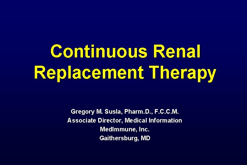 Continuous Renal Replacement Therapy Gregory M. Susla, Pharm. D. , F. C. C. M.