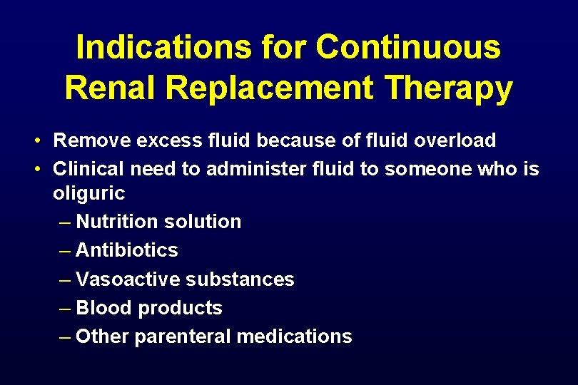 Indications for Continuous Renal Replacement Therapy • Remove excess fluid because of fluid overload Indications for Continuous Renal Replacement Therapy • Remove excess fluid because of fluid overload