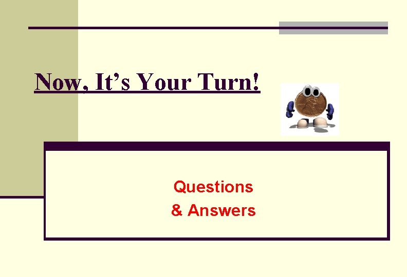 Now, It’s Your Turn! Questions & Answers 