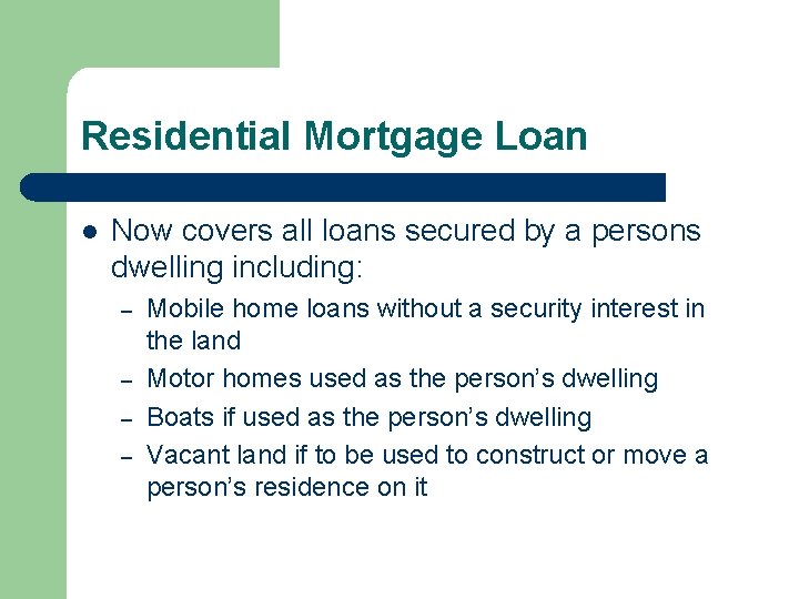 Residential Mortgage Loan l Now covers all loans secured by a persons dwelling including: