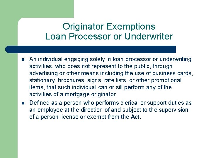 Originator Exemptions Loan Processor or Underwriter l l An individual engaging solely in loan