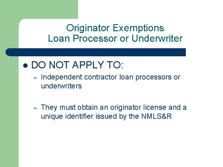 Originator Exemptions Loan Processor or Underwriter l DO NOT APPLY TO: – Independent contractor