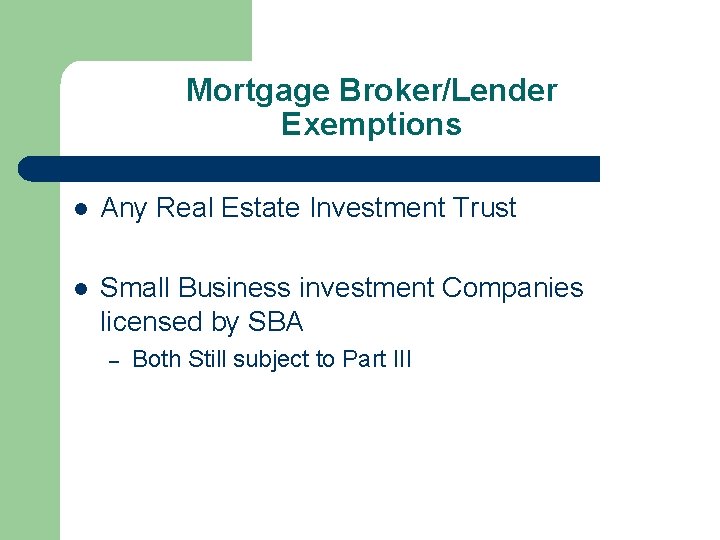 Mortgage Broker/Lender Exemptions l Any Real Estate Investment Trust l Small Business investment Companies