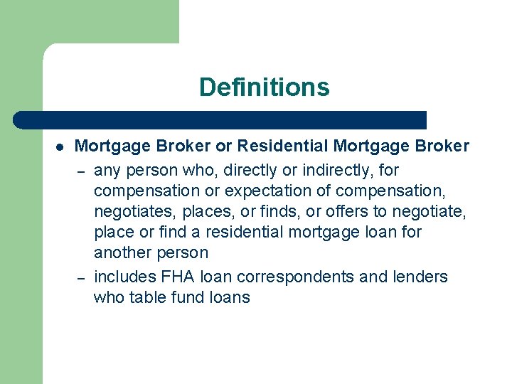 Definitions l Mortgage Broker or Residential Mortgage Broker – any person who, directly or