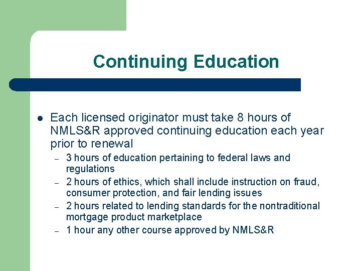 Continuing Education l Each licensed originator must take 8 hours of NMLS&R approved continuing