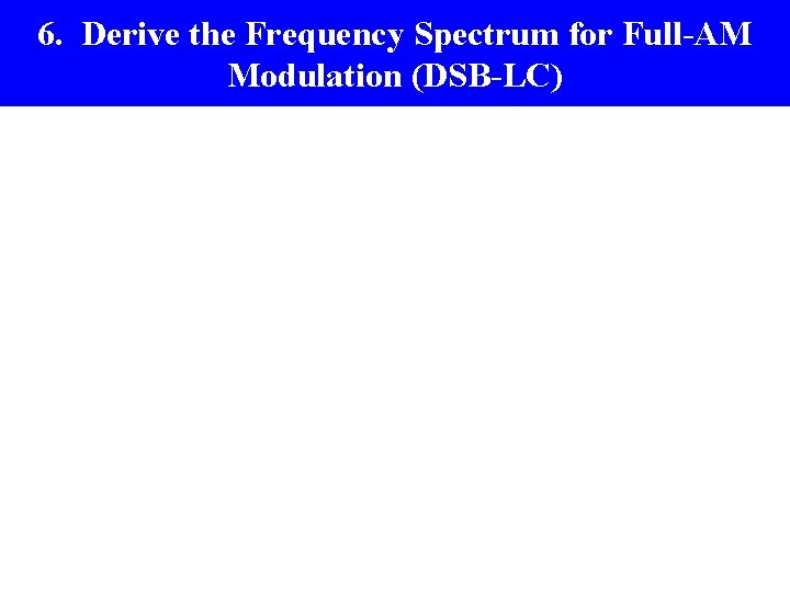 6. Derive the Frequency Spectrum for Full-AM Modulation (DSB-LC) 