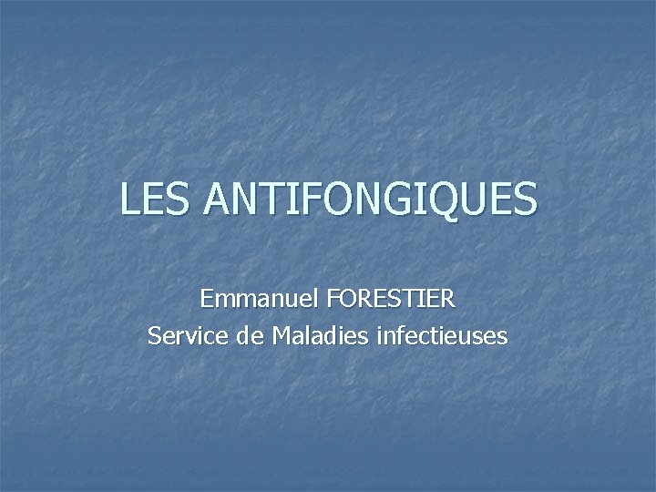 LES ANTIFONGIQUES Emmanuel FORESTIER Service de Maladies infectieuses 