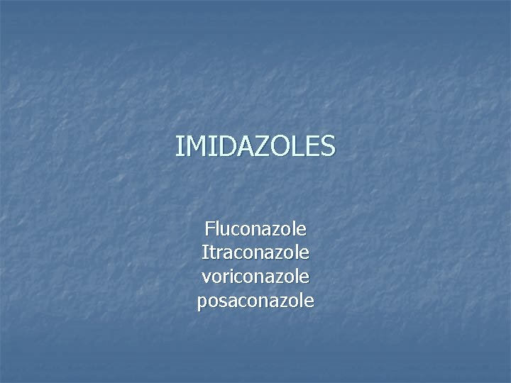 IMIDAZOLES Fluconazole Itraconazole voriconazole posaconazole 