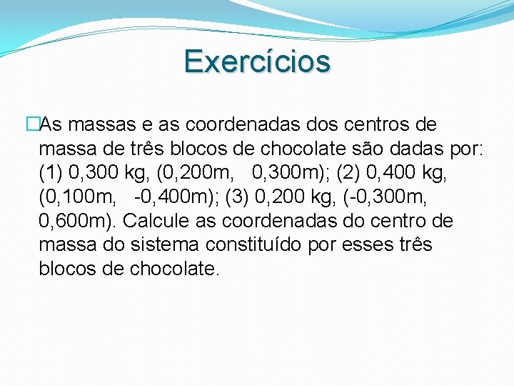 Exercícios �As massas e as coordenadas dos centros de massa de três blocos de