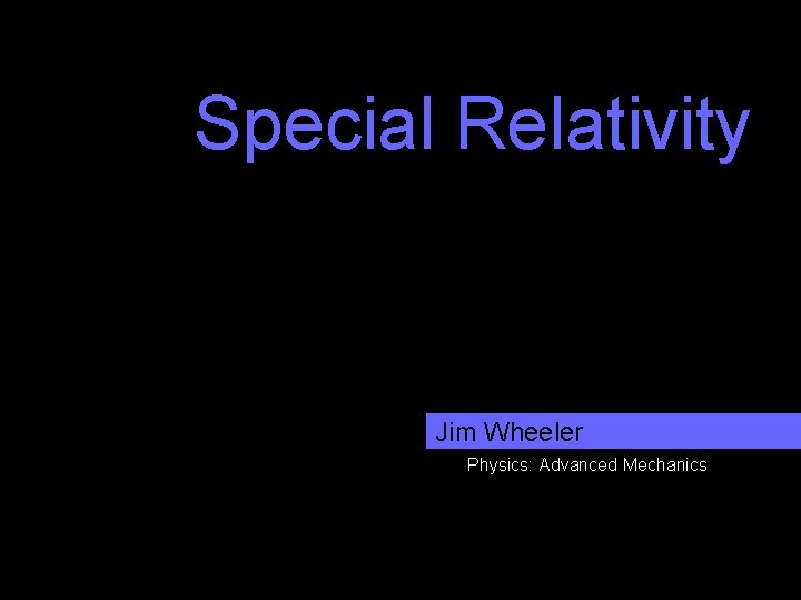 Special Relativity Jim Wheeler Physics: Advanced Mechanics 