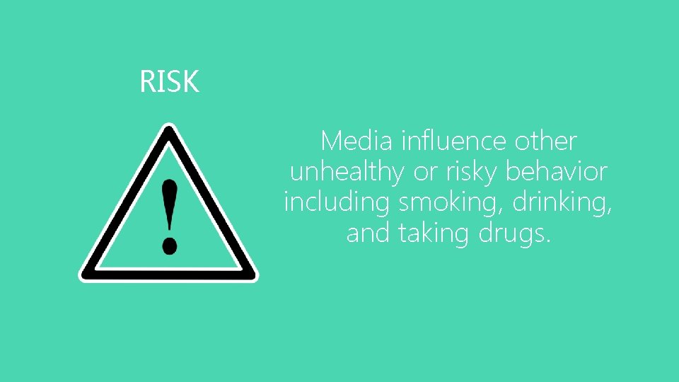 RISK Media influence other unhealthy or risky behavior including smoking, drinking, and taking drugs.