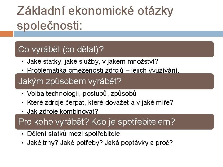 Základní ekonomické otázky společnosti: Co vyrábět (co dělat)? • Jaké statky, jaké služby, v