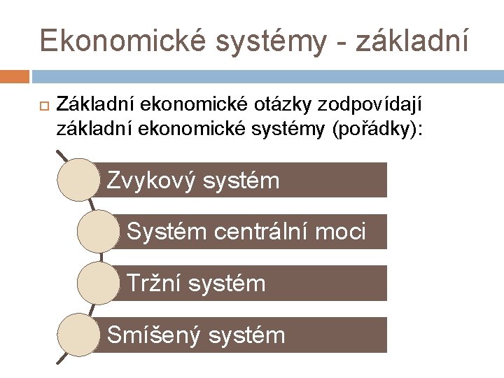 Ekonomické systémy - základní Základní ekonomické otázky zodpovídají základní ekonomické systémy (pořádky): Zvykový systém