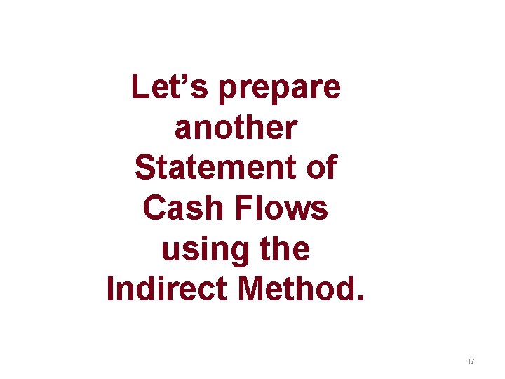 Let’s prepare another Statement of Cash Flows using the Indirect Method. 37 