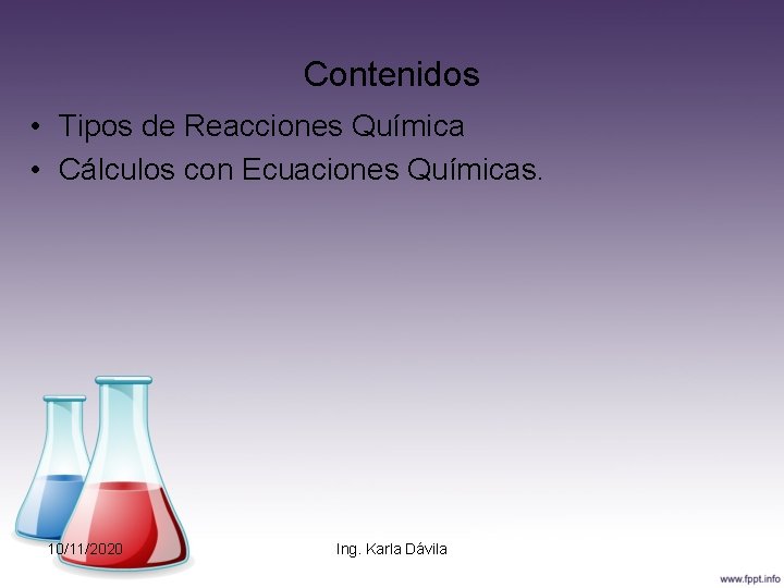Contenidos • Tipos de Reacciones Química • Cálculos con Ecuaciones Químicas. 10/11/2020 Ing. Karla