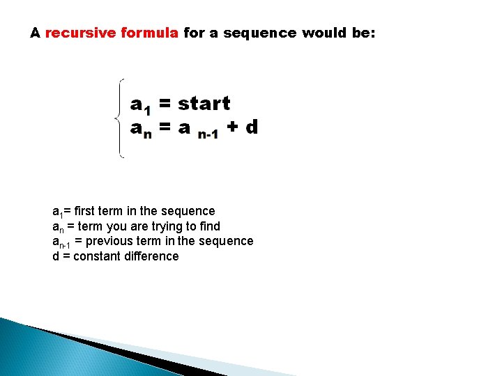 A recursive formula for a sequence would be: a 1= first term in the