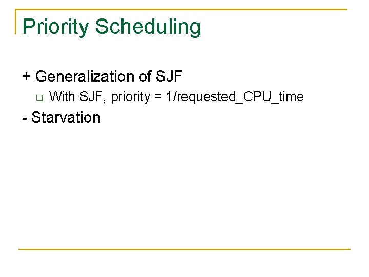 Priority Scheduling + Generalization of SJF q With SJF, priority = 1/requested_CPU_time - Starvation