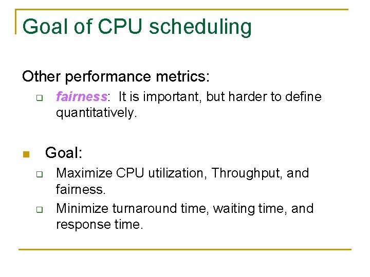Goal of CPU scheduling Other performance metrics: q fairness: It is important, but harder