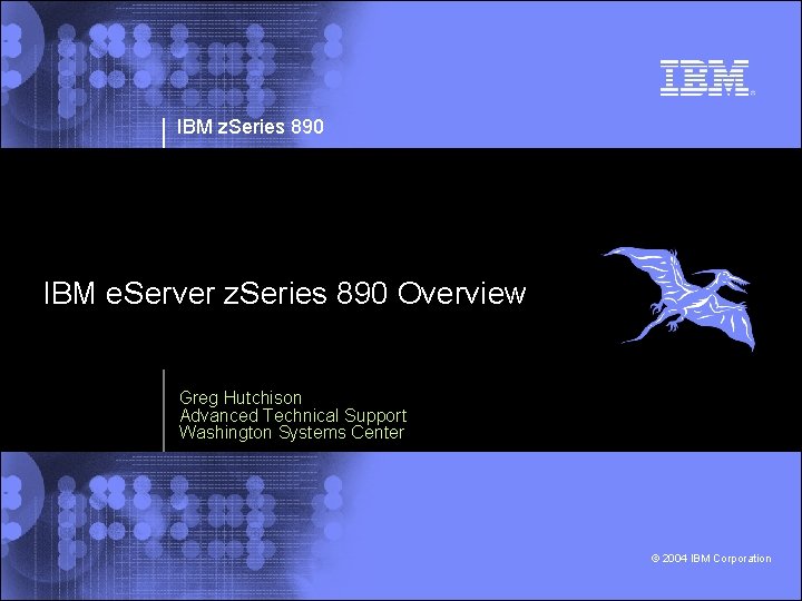 IBM z. Series 890 IBM e. Server z. Series 890 Overview Greg Hutchison Advanced