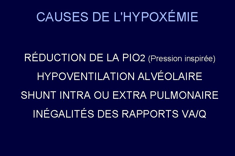 CAUSES DE L'HYPOXÉMIE RÉDUCTION DE LA PIO 2 (Pression inspirée) HYPOVENTILATION ALVÉOLAIRE SHUNT INTRA