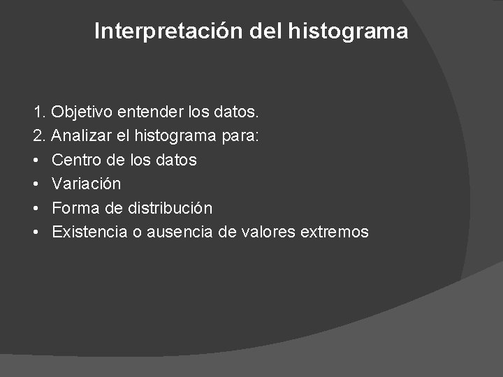 Interpretación del histograma 1. Objetivo entender los datos. 2. Analizar el histograma para: •