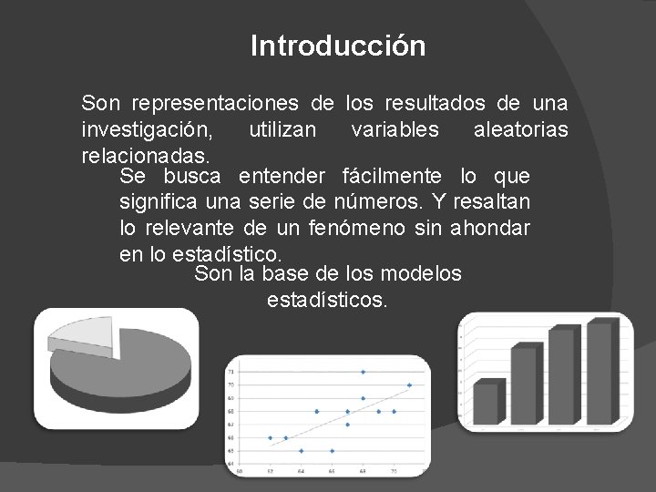 Introducción Son representaciones de los resultados de una investigación, utilizan variables aleatorias relacionadas. Se