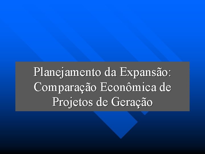 Planejamento da Expansão: Comparação Econômica de Projetos de Geração 