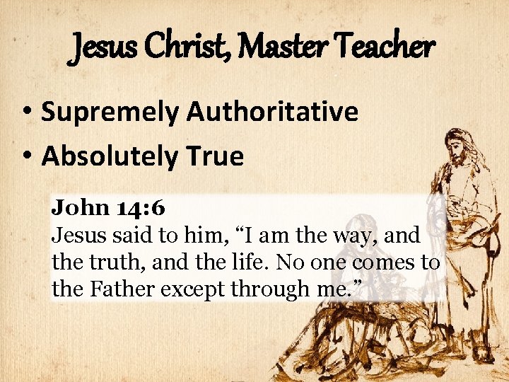 Jesus Christ, Master Teacher • Supremely Authoritative • Absolutely True John 14: 6 Jesus