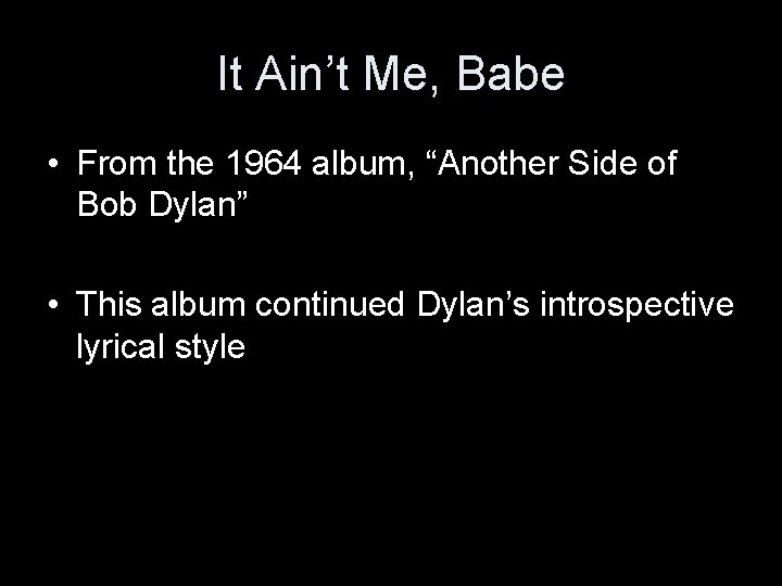 It Ain’t Me, Babe • From the 1964 album, “Another Side of Bob Dylan”