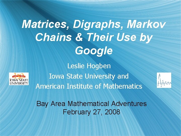 Matrices, Digraphs, Markov Chains & Their Use by Google Leslie Hogben Iowa State University