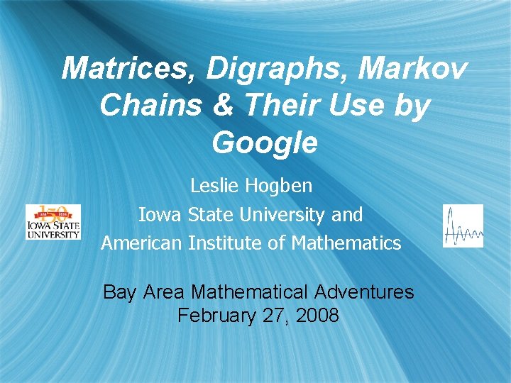 Matrices, Digraphs, Markov Chains & Their Use by Google Leslie Hogben Iowa State University