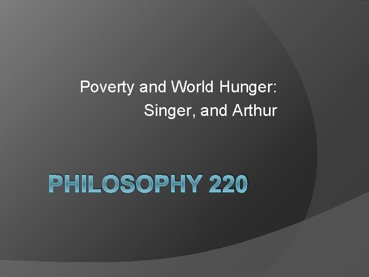 Poverty and World Hunger: Singer, and Arthur PHILOSOPHY 220 