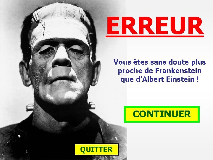 ERREUR Vous êtes sans doute plus proche de Frankenstein que d’Albert Einstein ! CONTINUER