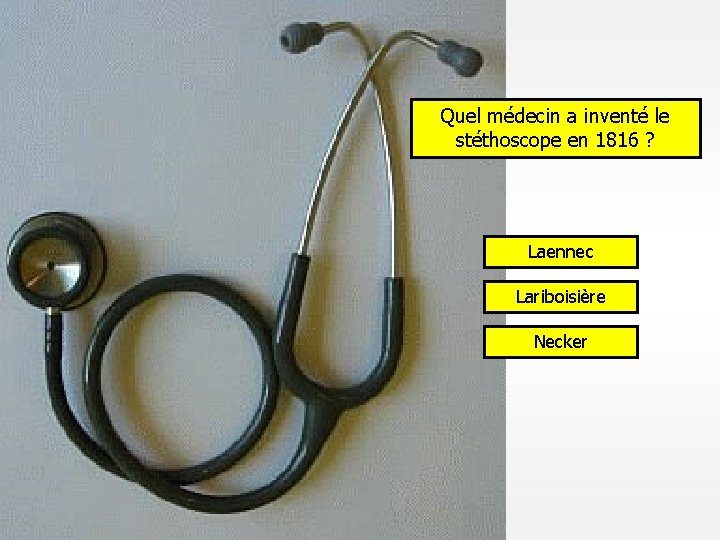 Quel médecin a inventé le stéthoscope en 1816 ? Laennec Lariboisière Necker 