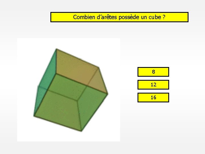 Combien d’arêtes possède un cube ? 8 12 16 