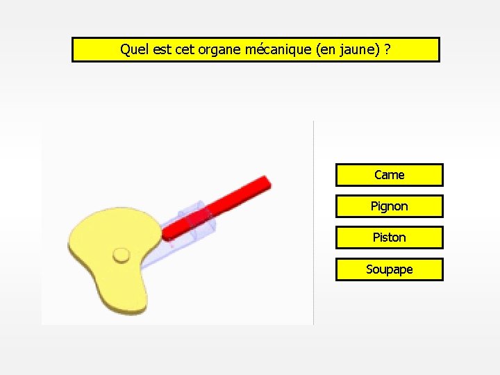 Quel est cet organe mécanique (en jaune) ? Came Pignon Piston Soupape 