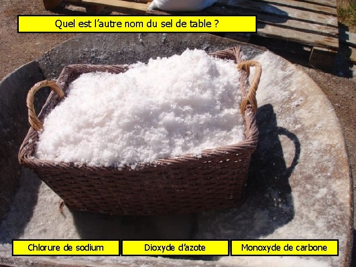 Quel est l’autre nom du sel de table ? Chlorure de sodium Dioxyde d’azote