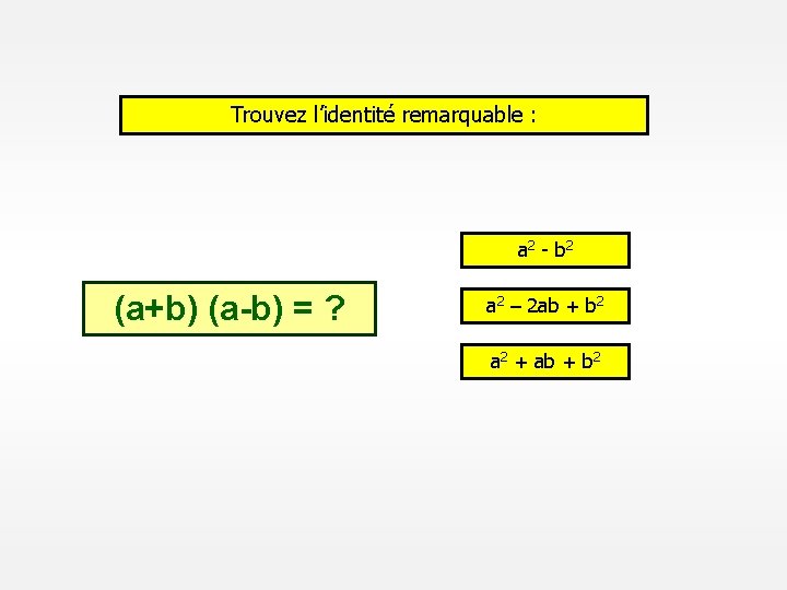 Trouvez l’identité remarquable : a 2 - b 2 (a+b) (a-b) = ? a