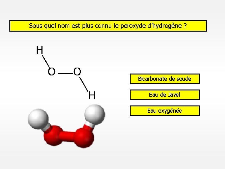 Sous quel nom est plus connu le peroxyde d’hydrogène ? Bicarbonate de soude Eau