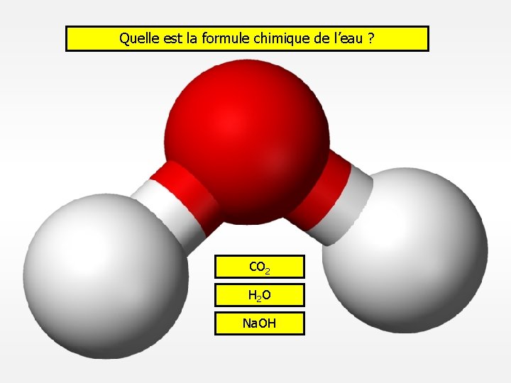 Quelle est la formule chimique de l’eau ? CO 2 H 2 O Na.