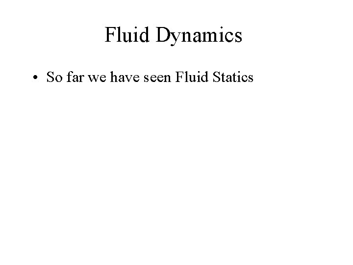 Fluid Dynamics • So far we have seen Fluid Statics 
