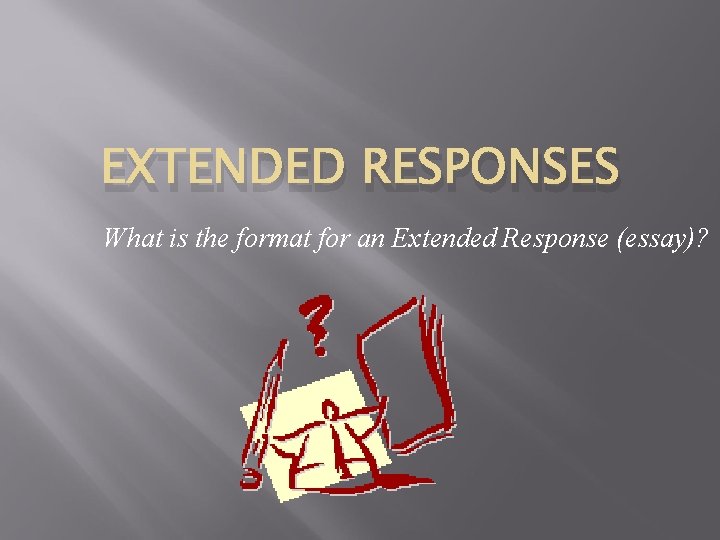 EXTENDED RESPONSES What is the format for an Extended Response (essay)? 