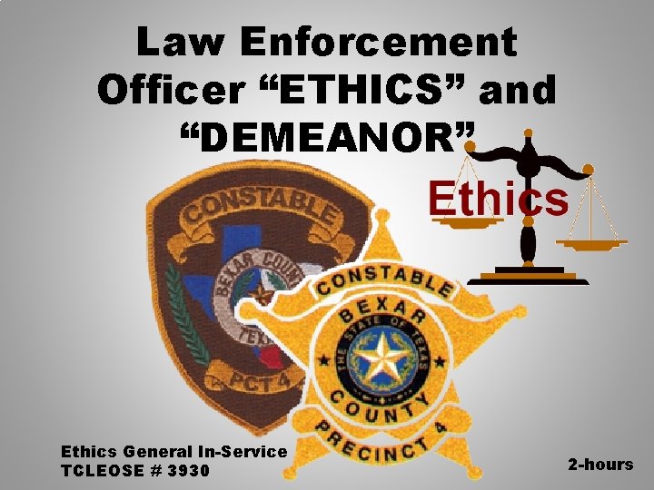 Law Enforcement Officer “ETHICS” and “DEMEANOR” Ethics General In-Service TCLEOSE # 3930 2 -hours